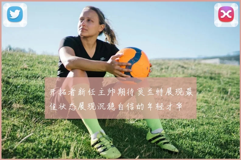 开拓者新任主帅期待莫兰特展现最佳状态展现沉稳自信的年轻才华