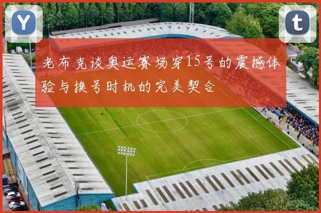老布克谈奥运赛场穿15号的震撼体验与换号时机的完美契合