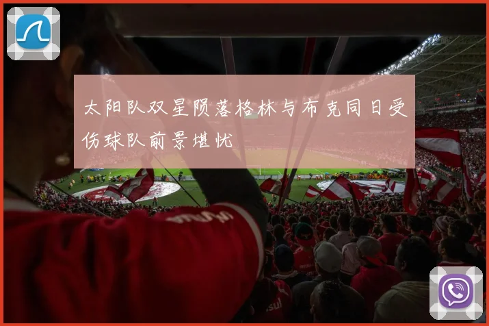 太阳队双星陨落格林与布克同日受伤球队前景堪忧