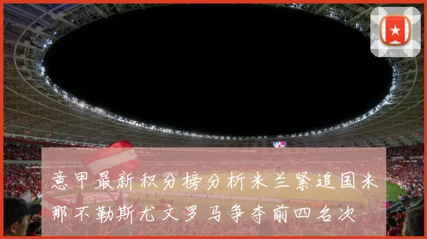 意甲最新积分榜分析米兰紧追国米那不勒斯尤文罗马争夺前四名次