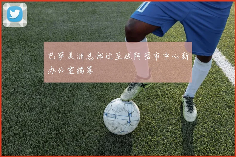 巴萨美洲总部迁至迈阿密市中心新办公室揭幕