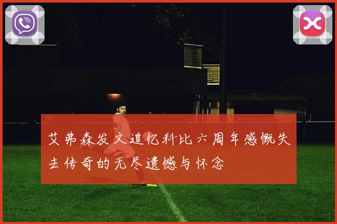 艾弗森发文追忆科比六周年感慨失去传奇的无尽遗憾与怀念