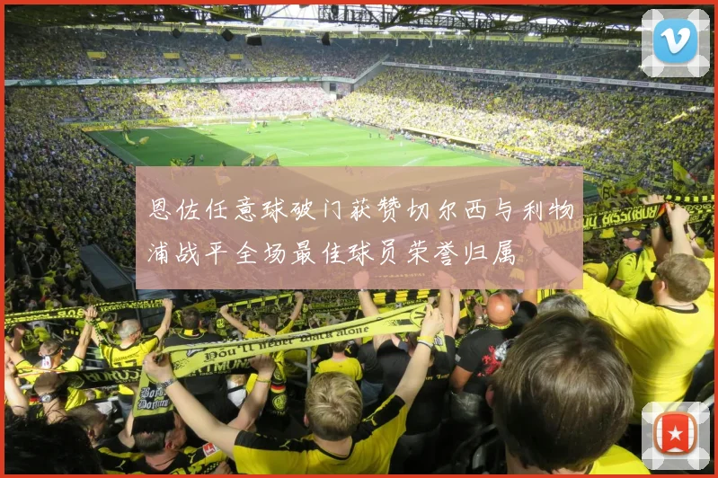 恩佐任意球破门获赞切尔西与利物浦战平全场最佳球员荣誉归属
