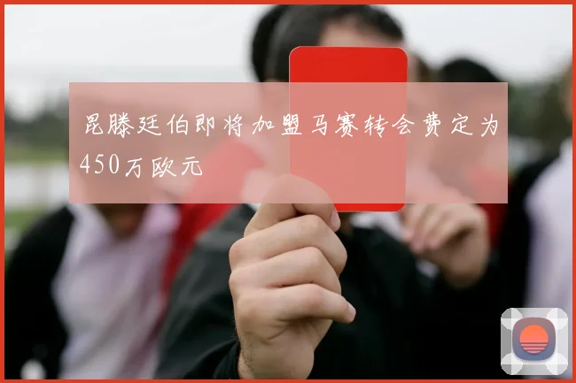 昆滕廷伯即将加盟马赛转会费定为450万欧元