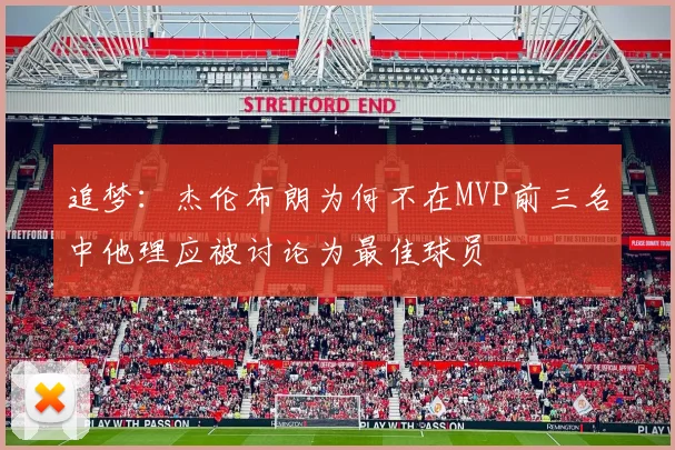 追梦：杰伦布朗为何不在MVP前三名中他理应被讨论为最佳球员